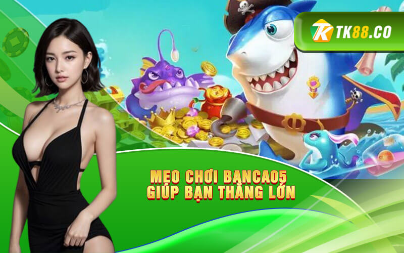 Mẹo chơi Banca05 - game bắn cá giúp bạn thắng lớn Mẹo chơi Banca05 - game bắn cá giúp bạn thắng lớn