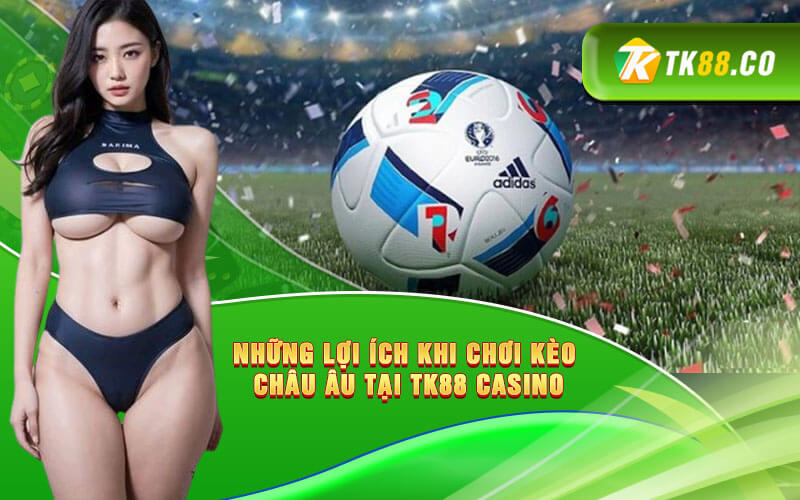 Những lợi ích khi chơi kèo Châu Âu tại TK88 Casino Những lợi ích khi chơi kèo Châu Âu tại TK88 Casino